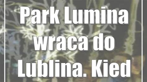 Park Lumina Wraca Do Lublina Kiedy Otwarcie Cda