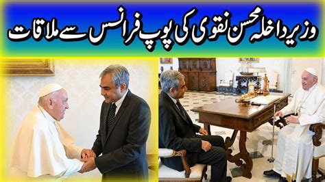 Interior Minister Mohsin Naqvi Meeting With Pope Francis