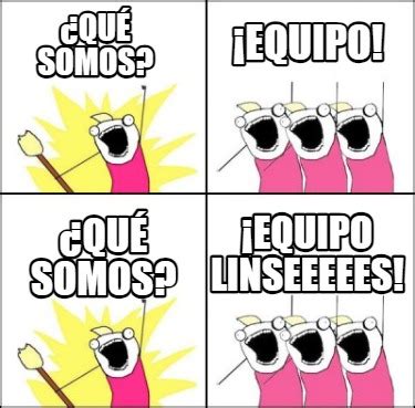 Meme Maker Qu Somos Equipo Qu Somos Equipo Linseeeees Meme