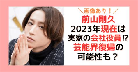 2023年前山剛久の現在は？実家の会社役員をしながら芸能界復帰の準備中！？（画像あり） えんためまがじん