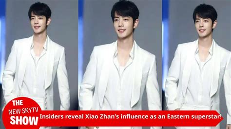 Insiders Reveal Xiao Zhan S Influence As An Oriental Superstar Top