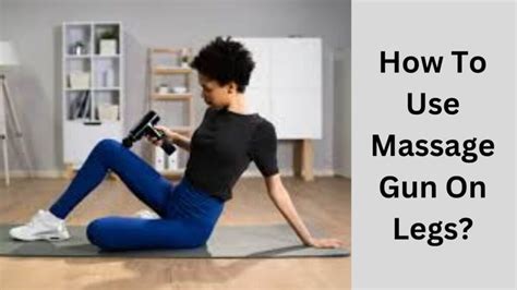 Step By Step Guide How To Use Massage Gun On Legs