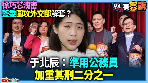 【94要客訴】徐巧芯洩密藍委圍攻外交部解套？于北辰：準用公務員加重其刑二分之一 Youtube