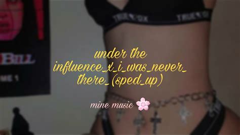 Under The Influence X I Was Never There Speed Up Youtube