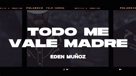 Eden Mu Oz Todo Me Vale Madre Letra Lyrics Youtube