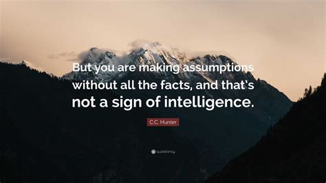 C C Hunter Quote But You Are Making Assumptions Without All The