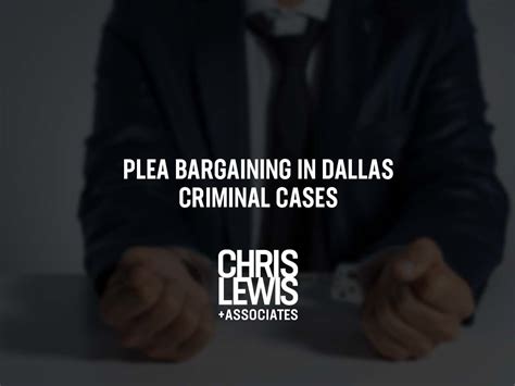 Understanding Plea Bargaining In Dallas Criminal Cases Chris Lewis And Associates P C