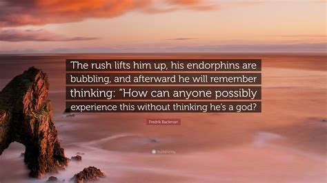 Fredrik Backman Quote The Rush Lifts Him Up His Endorphins Are