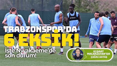 Trabzonspor da 6 eksik İşte Nwakaeme de son durum Trabzon Haber