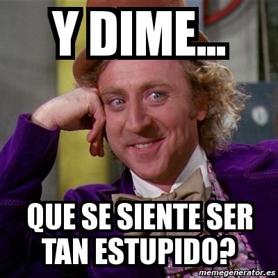 Meme Willy Wonka Y Dime Que Se Siente Ser Tan Estupido 3401387