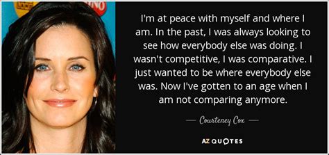 Courteney Cox quote: I'm at peace with myself and where I am. In...