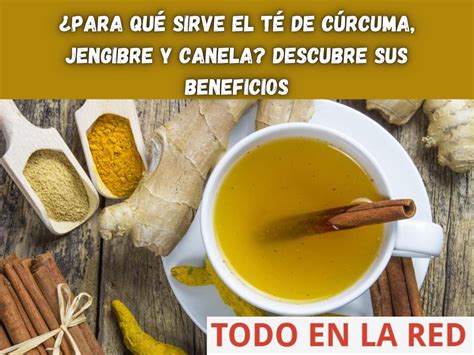 Para qué sirve el té de cúrcuma jengibre y canela Descubre sus