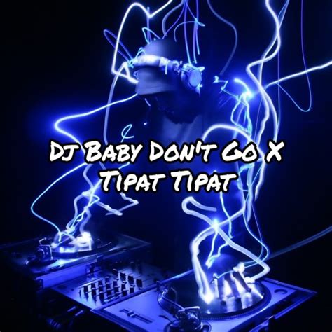 Dj Baby Dont Go X Tipat Tipat Listen To Music