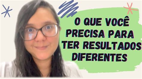 O Que Voc Precisa Para Ter Resultados Diferentes Youtube