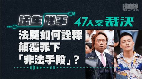 【法生咩事】ep13 47人案裁決 法庭如何詮釋顛覆罪下「非法手段」？ 法庭線 The Witness