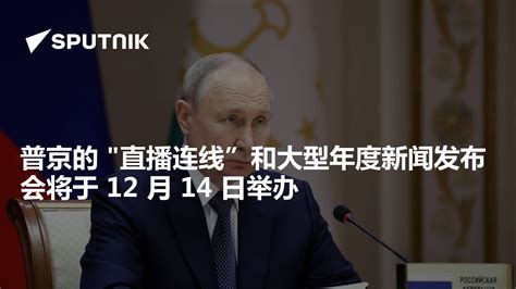 普京的 直播连线”和大型年度新闻发布会将于 12 月 14 日举办 2023年11月30日 俄罗斯卫星通讯社