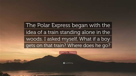 Chris Van Allsburg Quote The Polar Express Began With The Idea Of A