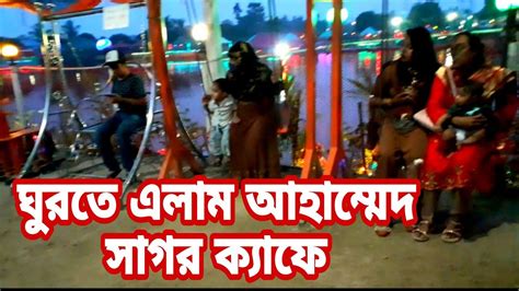 চলো গিয়ে ঘুরে আসি আহাম্মেদ সাগর ক্যাফে Youtube