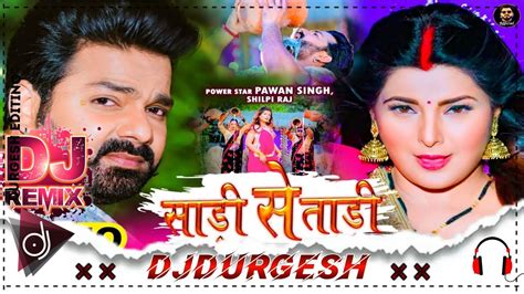 Sari Se Tari Pawan Singh New Bhojpuri Song Saari Se Tari Dj Malai