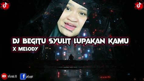 Dj Begitu Sulit Lupakan Kamu X Melody Viral Di Tik Tok Terbaru