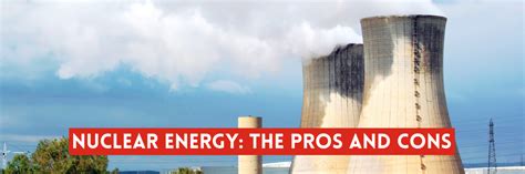 Nuclear Energy The Pros And Cons