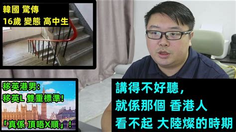 香港人看不起大陸燦的時期 】【移英港男 移英l雙重標準！】【韓國驚傳：16歲 變 態 高中生】 Youtube