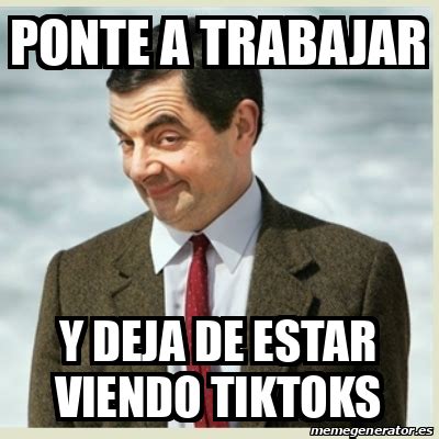 Meme Mr Bean Ponte A Trabajar Y Deja De Estar Viendo Tiktoks