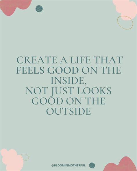 Create A Life That Feels Good On The Inside Not Just Looks Good On The