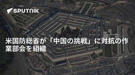 米国防総省が「中国の挑戦」に対抗の作業部会を組織 2021年2月14日 Sputnik 日本