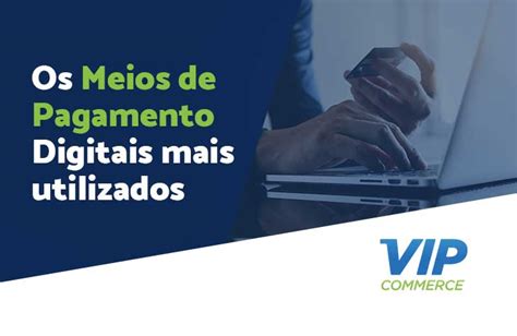 Os Meios De Pagamento Digitais Mais Utilizados Vipcommerce