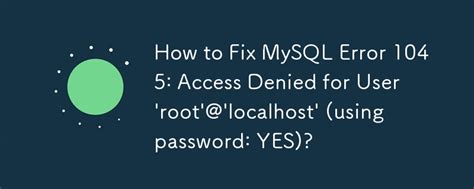 How To Fix MySQL Error 1045 Access Denied For User Root