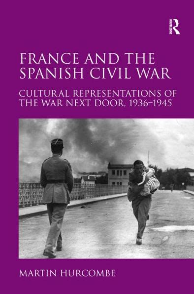 France And The Spanish Civil War Cultural Representations Of The War Next Door 1936 1945 By