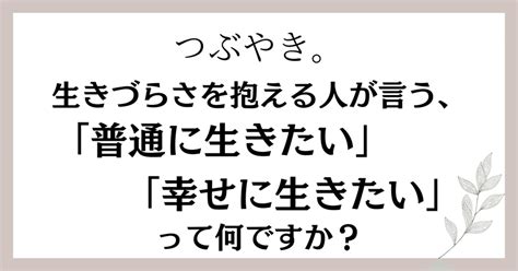 つぶやき。生きづらさを抱える人が言う、「普通に生きたい」「幸せに生きたい」って何ですか？｜もちましゅまろ自己肯定感＊hsp＊毒親＊生きづらい