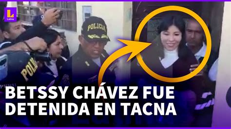 Lo Ltimo Betssy Ch Vez Fue Detenida En Tacna Por La Pnp Tras Orden