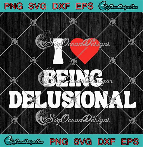 I Love Being Delusional Svg Funny Quote Delusional Svg Png Eps Dxf Pdf