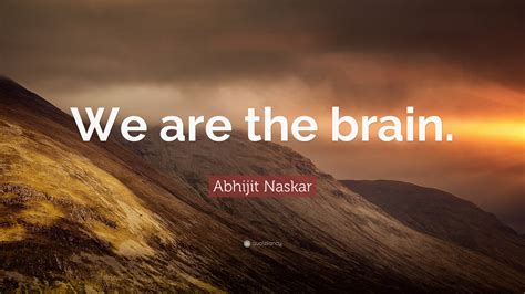 Abhijit Naskar Quote We Are The Brain