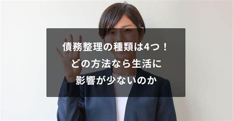 債務整理の種類は4つ！どの方法なら生活に影響が少ないのか