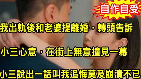 我出軌後和老婆提離婚，轉頭告訴小三心意，在街上無意撞見一幕小三說出一話叫我追悔莫及崩潰不已 Youtube