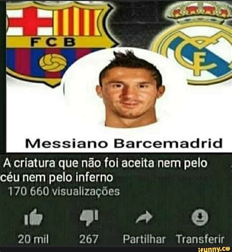 Messiano Barcemadrid Criatura Que N O Foi Aceita Nem Pelo C U Nem