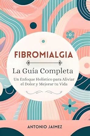 Fibromialgia la Guía Completa Un Enfoque Holístico para Aliviar el