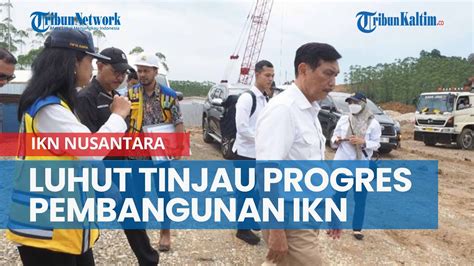 Luhut Tinjau Progres Pembangunan IKN Nusantara Kesiapan Terima