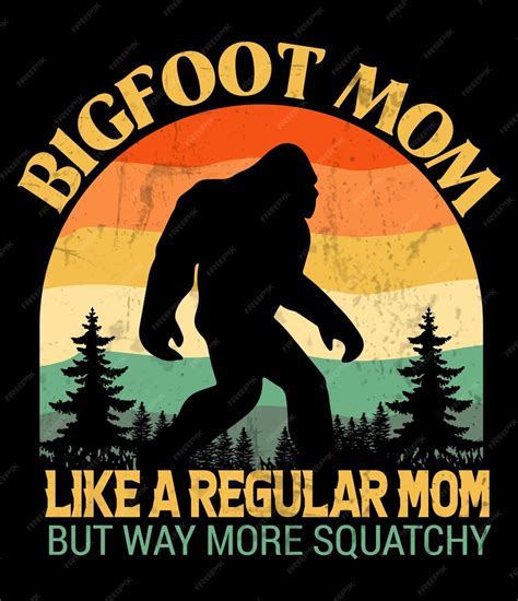 Premium Vector Bigfoot Mom Like A Regular Mom But Way More Squatchy T