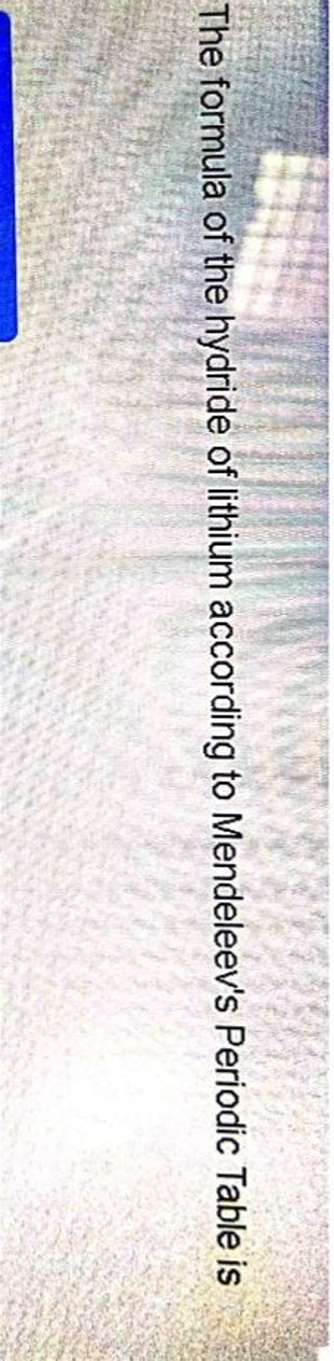 The formula of the hydride of lithium according to Mendeleev's Periodic T..