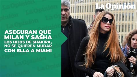 Shakira Sus hijos no se quieren mudar con ella a Miami La Opinión