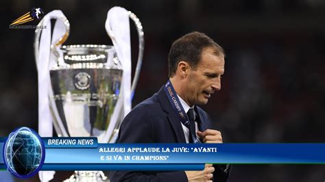 Allegri Applaude La Juve Avanti E Si Va In Champions YouTube