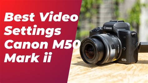 Canon M50 Mark Ii Best Video Settings Canon M50 And M50ii Best