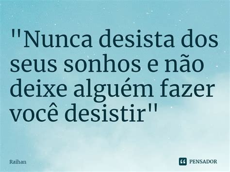 Quot Nunca Desista Dos Seus Sonhos E Raihan Pensador Entre No Calor