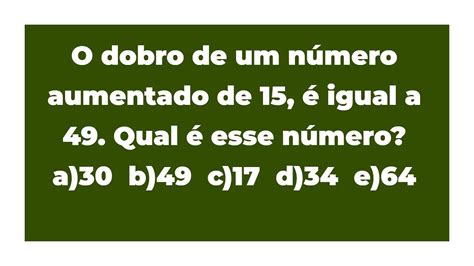 Qual É O Dobro De 45 - O DOBRO DE UM NÚMERO AUMENTADO DE 15 É 49: QUAL É O NÚMERO? - YouTube
