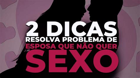 2 Dicas Resolva O Problema De Esposa Que Não Quer Sexo Youtube