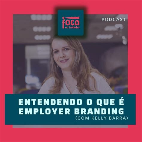 104 Entendendo O Que é Employer Branding Com Kelly Barra Foca No Trabalho Podcast Podtail